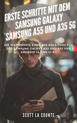 E-Book (epub) Erste Schritte Mit Dem Samsung Galaxy Samsung A55 Und A35 5G: Die Wahnsinnig Einfache Anleitung Für Das Samsung Galaxy A55 Und A35 Und Android 14, One Ui 6.1 von Scott La Counte