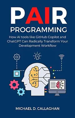 E-Book (epub) P-AI-R Programming: How AI Tools Like GitHub Copilot and ChatGPT Can Radically Transform Your Development Workflow von Michael D Callaghan