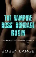 E-Book (epub) The Vampire Boss' Bondage Room: Gay Men Paranormal Erotica von Bobby Large