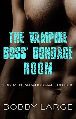 E-Book (epub) The Vampire Boss' Bondage Room: Gay Men Paranormal Erotica von Bobby Large