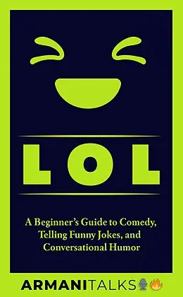 E-Book (epub) LOL: A Beginner's Guide to Comedy, Telling Funny Jokes, and Conversational Humor von Armani Talks