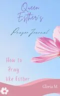 E-Book (epub) Queen Esther's Prayer Journal (how to pray, #1) von Gloria M