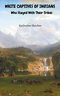 E-Book (epub) White Captives of Indians Who Stayed With Their Tribes von Katherine Fletcher