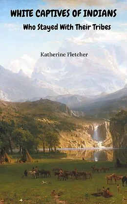 E-Book (epub) White Captives of Indians Who Stayed With Their Tribes von Katherine Fletcher