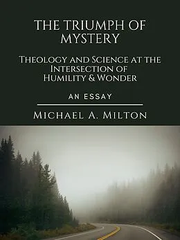 E-Book (epub) The Triumph of Mystery: Theology and Science at the Intersection of Humility and Wonder (The D. James Kennedy Institute of Reformed Leadership Essays, #1) von Michael A. Milton