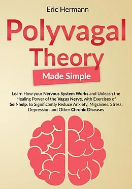E-Book (epub) Polyvagal Theory Made Simple: Learn how your Nervous System Works to Unleash the Healing Power of the Vagus Nerve with Self-help Exercises to Significantly Reduce Anxiety, Stress and other Diseases von Eric Hermann