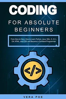 E-Book (epub) Coding for Absolute Beginners: From Zero to Hero: How to Learn Python, Java, SQL, C, C++, C#, HTML, and CSS and Become a Confident Programmer von Vera Poe