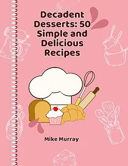 E-Book (epub) Decadent Desserts: 50 Simple and Delicious Recipes von Mike Murray