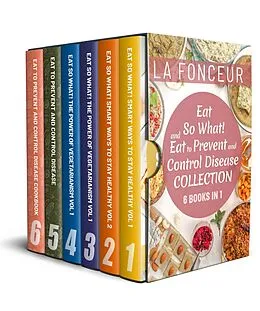 E-Book (epub) Eat So What! and Eat to Prevent and Control Disease Collection (6 Books in 1): Smart Ways to Stay Healthy Vol 1&2, The Power of Vegetarianism Vol 1&2, Eat to Prevent and Control Disease & Cookbook von La Fonceur