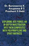 E-Book (epub) Exploring Jute Fibres: An In-depth Investigation into their Composites with Polypropylene and Epoxy Matrices (Technology) von Bommanna K, Anupama B S, Prashant S Hatti