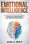 E-Book (epub) Emotional Intelligence: A Psychologist's Guide to Mastering Social Skills, Improving Your Relationships and Raising Your EQ von Alex C. Wolf