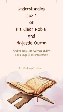 E-Book (epub) Understanding Juz 1 of the Clear Noble and Majestic Quran: Arabic Text with Corresponding Easy English Interpretation (The Message of the Quran, #1) von Muddassir Khan