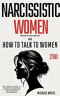 E-Book (epub) Narcissistic Women - Unmasking the Female Narcissist and How to Talk to Women - 2 in 1: The Ultimate Guide on Identifying Red Flags, Avoiding Gaslighting, and Emotional Manipulation von Michael White