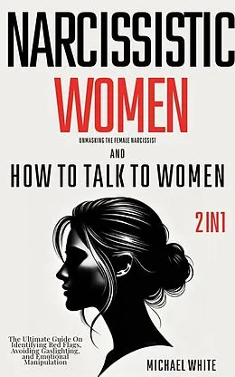 E-Book (epub) Narcissistic Women - Unmasking the Female Narcissist and How to Talk to Women - 2 in 1: The Ultimate Guide on Identifying Red Flags, Avoiding Gaslighting, and Emotional Manipulation von Michael White