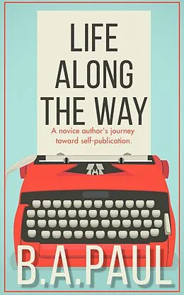E-Book (epub) Life Along the Way: A Novice Author's Journey Toward Self-Publication von B. A. Paul