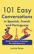 E-Book (epub) 101 Easy Conversations in Spanish, French and Portuguese: Master European Language (for High Beginners) von Jackie Bolen