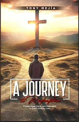 E-Book (epub) A Journey to Redemption: Finding Hope, Grace, and Restoration in God's Unfailing Love (From The Streets To The Altar, #2) von Tony Mejia