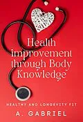 E-Book (epub) Health improvement through Body Knowledge: Healthy and Longevity Fit von A. Gabriel