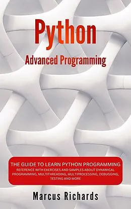E-Book (epub) Python Advanced Programming: The Guide to Learn Python Programming. Reference with Exercises and Samples About Dynamical Programming, Multithreading, Multiprocessing, Debugging, Testing and More von Marcus Richards
