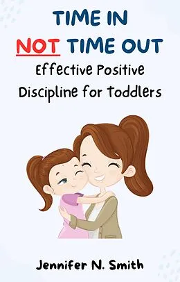 E-Book (epub) Time In Not Time Out: Effective Positive Discipline for Toddlers (Happy Mom) von Jennifer N. Smith