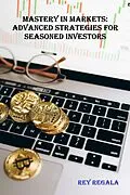 E-Book (epub) Mastery in Markets: Advanced Strategies for Seasoned Investors (Investing, #3) von Rey Regala
