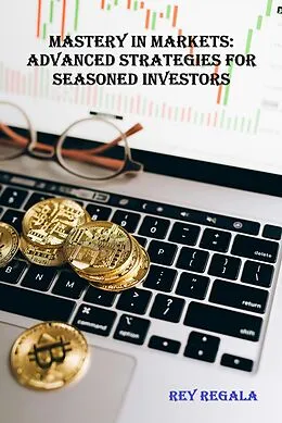 E-Book (epub) Mastery in Markets: Advanced Strategies for Seasoned Investors (Investing, #3) von Rey Regala