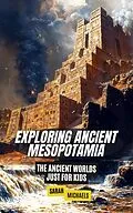 E-Book (epub) Exploring Ancient Mesopotamia: The Ancient Worlds Just For Kids von Sarah Michaels