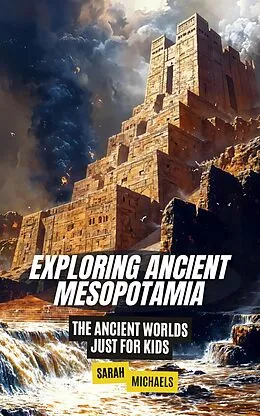 E-Book (epub) Exploring Ancient Mesopotamia: The Ancient Worlds Just For Kids von Sarah Michaels