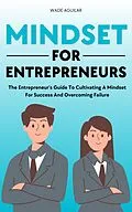 E-Book (epub) Mindset For Entrepreneurs - The Entrepreneur's Guide To Cultivating A Mindset For Success And Overcoming Failure von Wade Aguilar