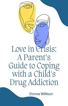 E-Book (epub) Love in Crisis: A Parent's Guide to Coping with a Child's Drug Addiction von Donna Willison