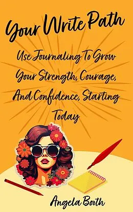 E-Book (epub) Your Write Path: Use Journaling To Grow Your Strength, Courage, And Confidence, Starting Today von Angela Booth