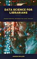 E-Book (epub) Data Science for Librarians: Transforming Information into Insight von Jason Miller