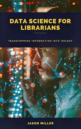 E-Book (epub) Data Science for Librarians: Transforming Information into Insight von Jason Miller
