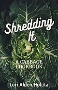 E-Book (epub) Shredding It: A Cabbage Cookbook (Brassbright Cooks, #2) von Lori Alden Holuta
