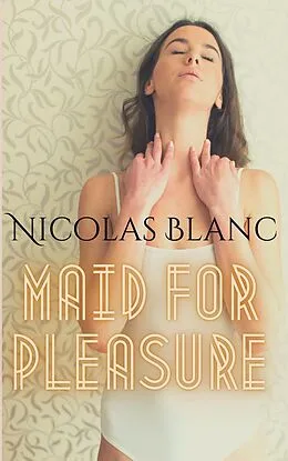 E-Book (epub) Maid for Pleasure (Belle Fleur Erotica, #3) von Nicolas Blanc