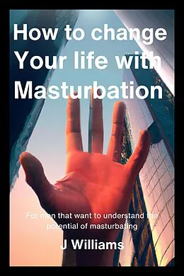 E-Book (epub) How To Change Your Life With Masturbation von J. Williams