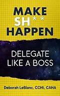 E-Book (epub) Make Sh*t Happen--Delegate Like a Boss von Deborah LeBlanc CCHt Caha