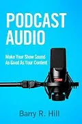 E-Book (epub) Podcast Audio: Make Your Show Sound As Good As Your Content von Barry R Hill