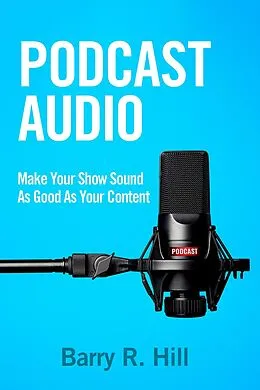 E-Book (epub) Podcast Audio: Make Your Show Sound As Good As Your Content von Barry R Hill