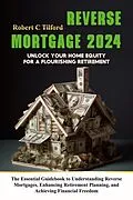 E-Book (epub) Reverse Mortgage 2024: Unlock Your Home Equity for a Flourishing Retirement: The Essential Guidebook to Understanding Reverse Mortgages, Enhancing Retirement Planning, and Achieving Financial Freedom von Robert C Tilford