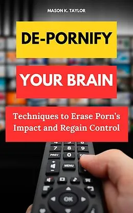 E-Book (epub) De-Pornify Your Brain: Techniques to Erase Porn's Impact and Regain Control von Mason K. Taylor