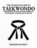 E-Book (epub) The Complete Guide to Taekwondo: Techniques, Training, and Tradition von Sherzod Safarov