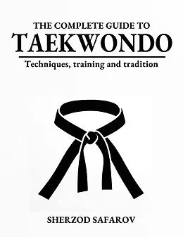 E-Book (epub) The Complete Guide to Taekwondo: Techniques, Training, and Tradition von Sherzod Safarov