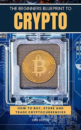 E-Book (epub) The Beginners Blueprint To Crypto The Ultimate Guide To Getting Started In Cryptocurrency von Dirk Dupon