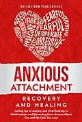 E-Book (epub) Anxious Attachment Recovery and Healing: Letting Go of Anxiety and Overthinking in Relationships and Becoming More Secure About You and the One You Love von Dreamstorm Publications