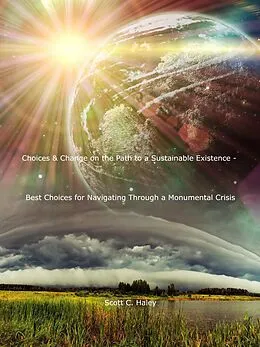 E-Book (epub) Choices & Change on the Path to a Sustainable Existence - Best Choices for Navigating Through a Monumental Crisis von Scott C. Haley