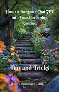 E-Book (epub) How to Integrate ChatGPT into Your Gardening Routine: Tips and Tricks von The Suburban Guru