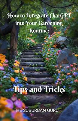 E-Book (epub) How to Integrate ChatGPT into Your Gardening Routine: Tips and Tricks von The Suburban Guru