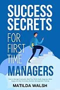 E-Book (epub) Success Secrets for First Time Managers - How to Manage Employees, Meet Your Work Goals, Keep your Boss Happy and Skip the Stress von Matilda Walsh