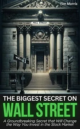 E-Book (epub) The Biggest Secret on Wall Street: A Groundbreaking Secret that Will Change the Way You Invest in the Stock Market (How to Trade Stocks) von Tim Morris